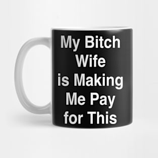 My Bitch Wife is Making Me Pay for This Mug